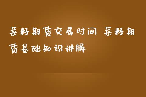 菜籽期货交易时间 菜籽期货基础知识讲解_https://www.iteshow.com_股指期货_第2张