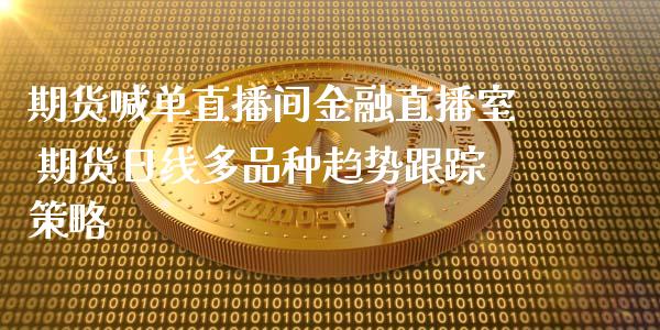 期货喊单直播间金融直播室 期货日线多品种趋势跟踪策略_https://www.iteshow.com_股指期货_第2张