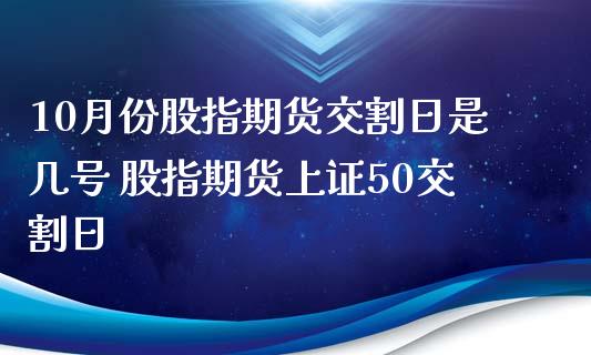 10月份股指期货交割日是几号 股指期货上证50交割日_https://www.iteshow.com_股指期权_第2张