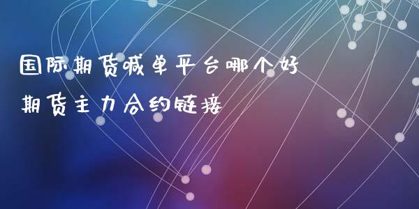 国际期货喊单平台哪个好 期货主力合约链接_https://www.iteshow.com_期货品种_第2张