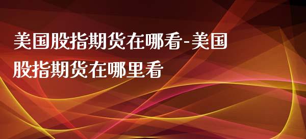 美国股指期货在哪看-美国股指期货在哪里看_https://www.iteshow.com_期货知识_第2张