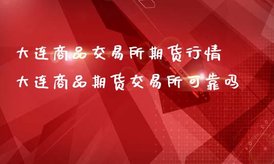 大连商品交易所期货行情 大连商品期货交易所可靠吗_https://www.iteshow.com_期货手续费_第2张