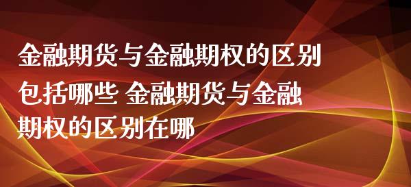 金融期货与金融期权的区别包括哪些 金融期货与金融期权的区别在哪_https://www.iteshow.com_期货品种_第2张