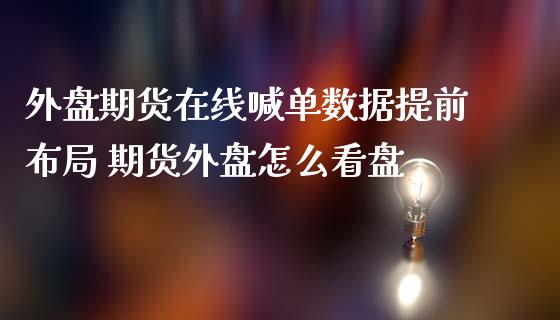 外盘期货在线喊单数据提前布局 期货外盘怎么看盘_https://www.iteshow.com_期货公司_第2张