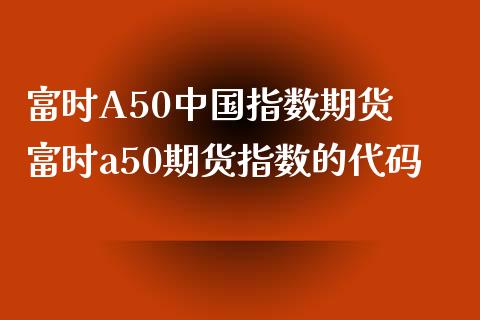 富时A50中国指数期货 富时a50期货指数的代码_https://www.iteshow.com_期货公司_第2张