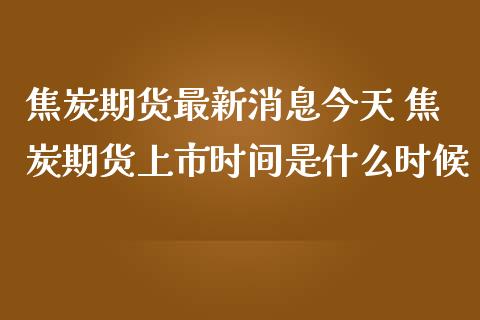 焦炭期货最新消息今天 焦炭期货上市时间是什么时候_https://www.iteshow.com_股指期权_第2张