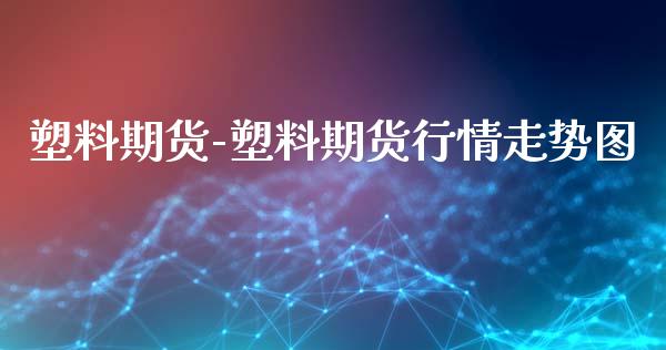 塑料期货-塑料期货行情走势图_https://www.iteshow.com_股指期权_第2张