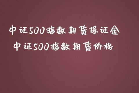 中证500指数期货保证金 中证500指数期货价格_https://www.iteshow.com_期货品种_第2张