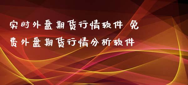 实时外盘期货行情软件 免费外盘期货行情分析软件_https://www.iteshow.com_期货品种_第2张