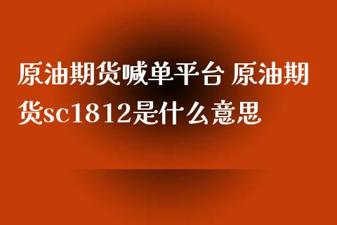 原油期货喊单平台 原油期货sc1812是什么意思_https://www.iteshow.com_期货知识_第2张