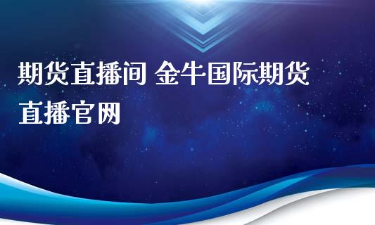 期货直播间 金牛国际期货直播官网_https://www.iteshow.com_期货交易_第2张