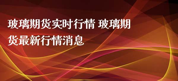 玻璃期货实时行情 玻璃期货最新行情消息_https://www.iteshow.com_期货开户_第2张