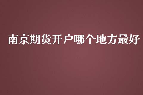 南京期货开户哪个地方最好_https://www.iteshow.com_商品期权_第2张