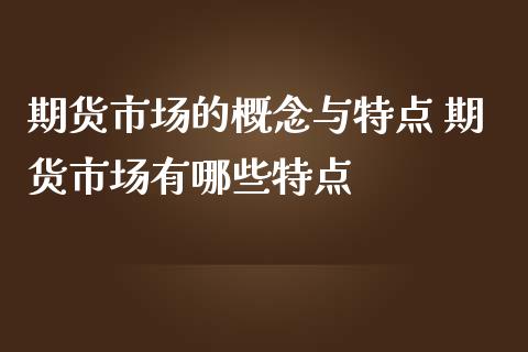 期货市场的概念与特点 期货市场有哪些特点_https://www.iteshow.com_股指期货_第2张