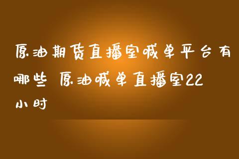 原油期货直播室喊单平台有哪些 原油喊单直播室22小时_https://www.iteshow.com_期货开户_第2张