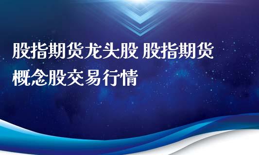 股指期货龙头股 股指期货概念股交易行情_https://www.iteshow.com_期货手续费_第2张