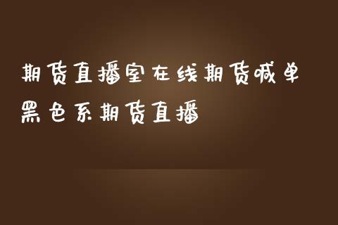 期货直播室在线期货喊单 黑色系期货直播_https://www.iteshow.com_股指期货_第2张