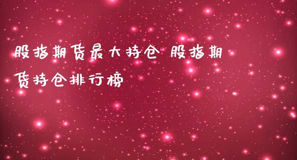 股指期货最大持仓 股指期货持仓排行榜_https://www.iteshow.com_原油期货_第2张