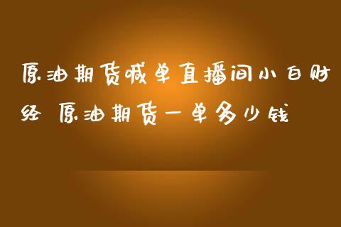 原油期货喊单直播间小白财经 原油期货一单多少钱_https://www.iteshow.com_商品期权_第2张