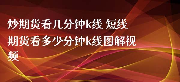 炒期货看几分钟k线 短线期货看多少分钟k线图解视频_https://www.iteshow.com_期货开户_第2张