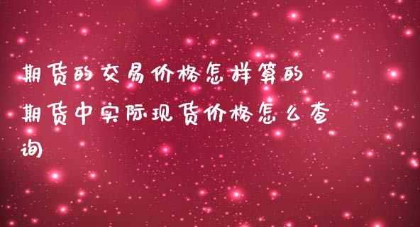 期货的交易价格怎样算的 期货中实际现货价格怎么查询_https://www.iteshow.com_期货公司_第2张