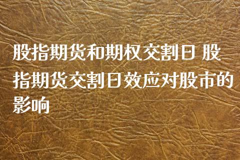 股指期货和期权交割日 股指期货交割日效应对股市的影响_https://www.iteshow.com_期货公司_第2张