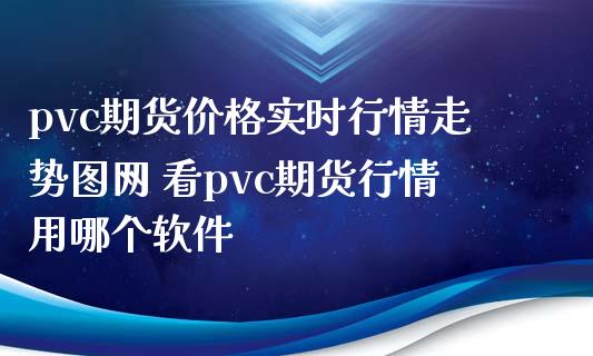 pvc期货价格实时行情走势图网 看pvc期货行情用哪个软件_https://www.iteshow.com_股指期权_第2张