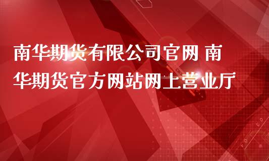 南华期货有限公司官网 南华期货官方网站网上营业厅_https://www.iteshow.com_商品期权_第2张