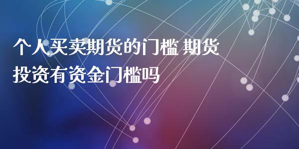 个人买卖期货的门槛 期货投资有资金门槛吗_https://www.iteshow.com_原油期货_第2张