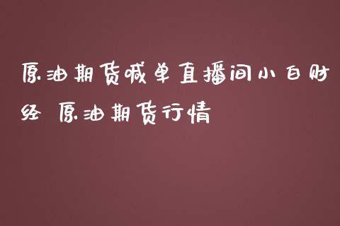 原油期货喊单直播间小白财经 原油期货行情_https://www.iteshow.com_股指期权_第2张