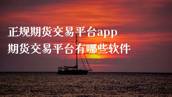 正规期货交易平台app 期货交易平台有哪些软件_https://www.iteshow.com_期货知识_第2张