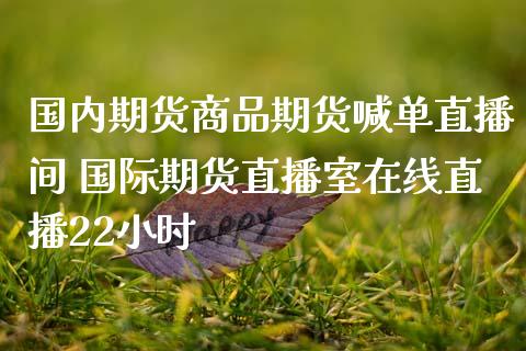 国内期货商品期货喊单直播间 国际期货直播室在线直播22小时_https://www.iteshow.com_黄金期货_第2张