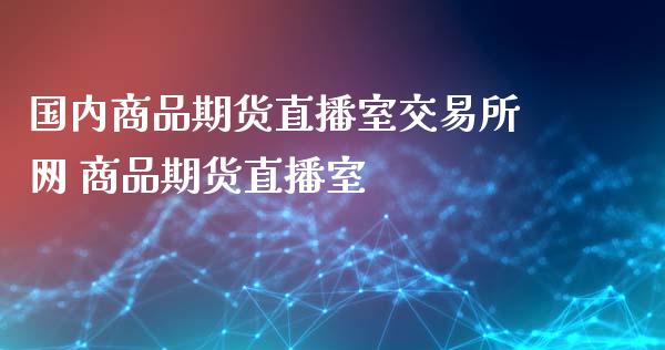 国内商品期货直播室交易所网 商品期货直播室_https://www.iteshow.com_期货交易_第2张