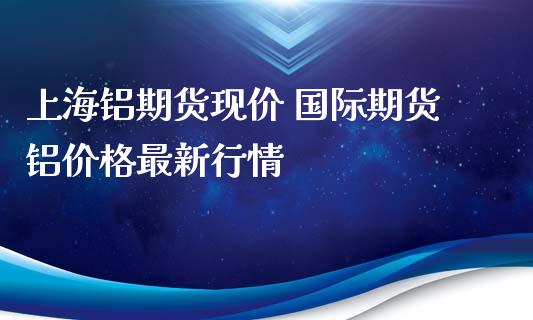 上海铝期货现价 国际期货铝价格最新行情_https://www.iteshow.com_期货公司_第2张