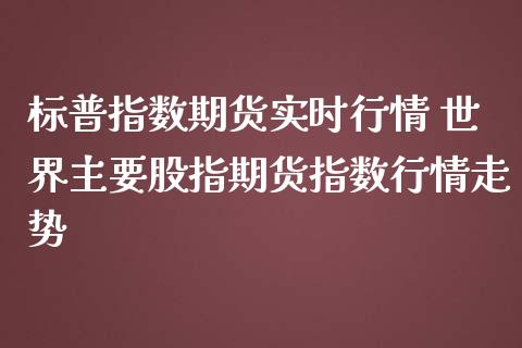 标普指数期货实时行情 世界主要股指期货指数行情走势_https://www.iteshow.com_期货手续费_第2张