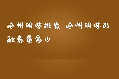 沧州明珠批发 沧州明珠的融券量多少_https://www.iteshow.com_期货品种_第2张