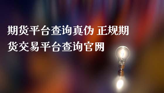 期货平台查询真伪 正规期货交易平台查询官网_https://www.iteshow.com_股指期货_第2张