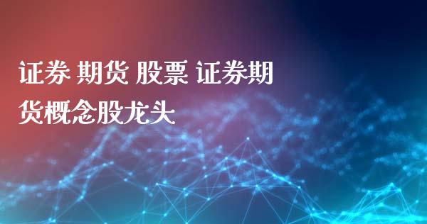 证券 期货 股票 证券期货概念股龙头_https://www.iteshow.com_期货百科_第2张