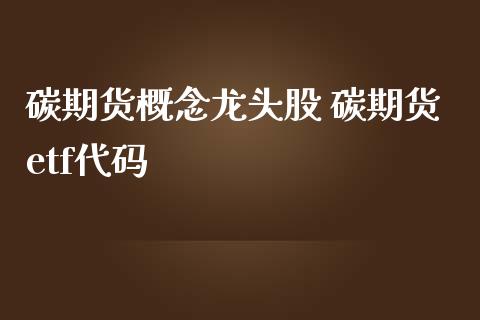 碳期货概念龙头股 碳期货etf代码_https://www.iteshow.com_期货品种_第2张