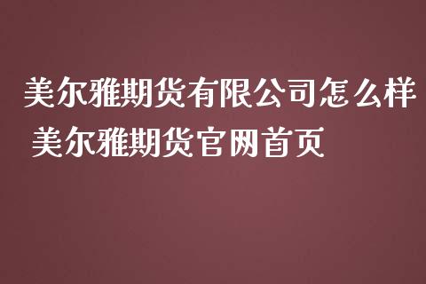 美尔雅期货有限公司怎么样 美尔雅期货官网首页_https://www.iteshow.com_期货交易_第2张