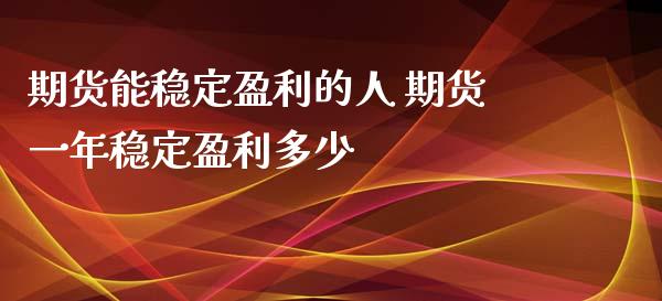 期货能稳定盈利的人 期货一年稳定盈利多少_https://www.iteshow.com_期货开户_第2张