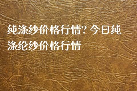 纯涤纱价格行情? 今日纯涤纶纱价格行情_https://www.iteshow.com_商品期货_第2张