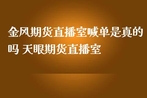 金风期货直播室喊单是真的吗 天眼期货直播室_https://www.iteshow.com_原油期货_第2张