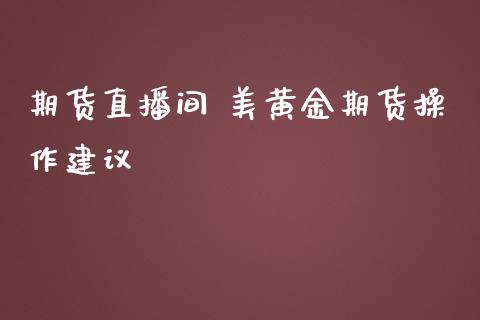 期货直播间 美黄金期货操作建议_https://www.iteshow.com_原油期货_第2张