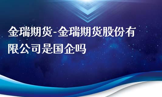 金瑞期货-金瑞期货股份有限公司是国企吗_https://www.iteshow.com_股指期权_第2张