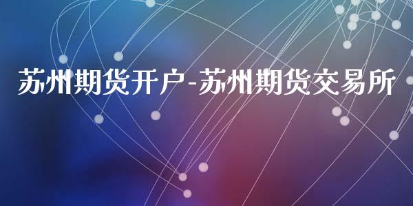 苏州期货开户-苏州期货交易所_https://www.iteshow.com_期货百科_第2张