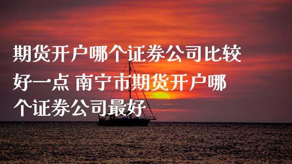 期货开户哪个证券公司比较好一点 南宁市期货开户哪个证券公司最好_https://www.iteshow.com_原油期货_第2张