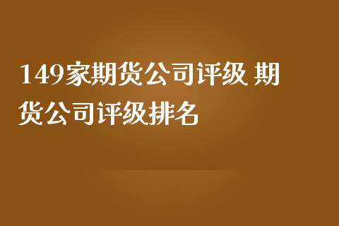 149家期货公司评级 期货公司评级排名_https://www.iteshow.com_期货开户_第2张