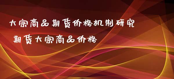 大宗商品期货价格机制研究 期货大宗商品价格_https://www.iteshow.com_期货百科_第2张