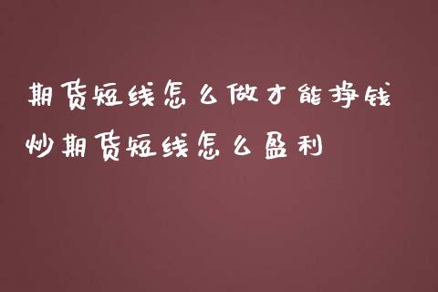 期货短线怎么做才能挣钱 炒期货短线怎么盈利_https://www.iteshow.com_期货开户_第2张